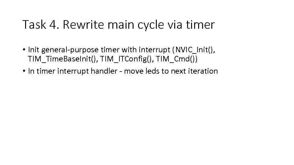 Task 4. Rewrite main cycle via timer • Init general-purpose timer with interrupt (NVIC_Init(),