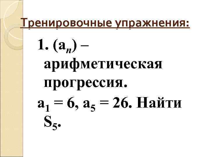 Тренировочные упражнения: 1. (an) – арифметическая прогрессия. a 1 = 6, a 5 =