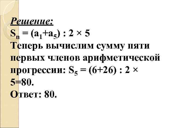 Решение: Sn = (а 1+а 5) : 2 × 5 Теперь вычислим сумму пяти