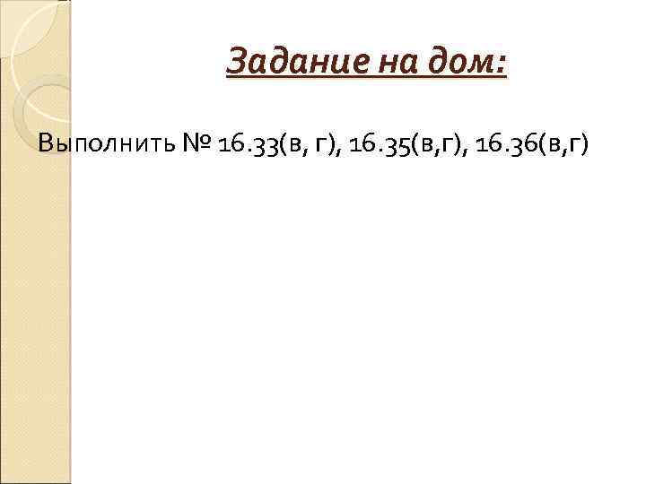 Задание на дом: Выполнить № 16. 33(в, г), 16. 35(в, г), 16. 36(в, г)