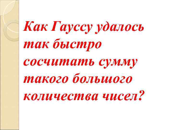 Как Гауссу удалось так быстро сосчитать сумму такого большого количества чисел? 
