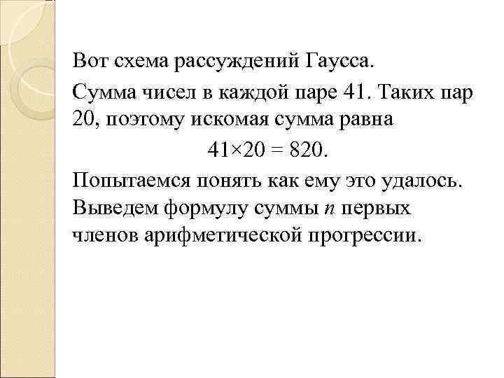 Вот схема рассуждений Гаусса. Сумма чисел в каждой паре 41. Таких пар 20, поэтому