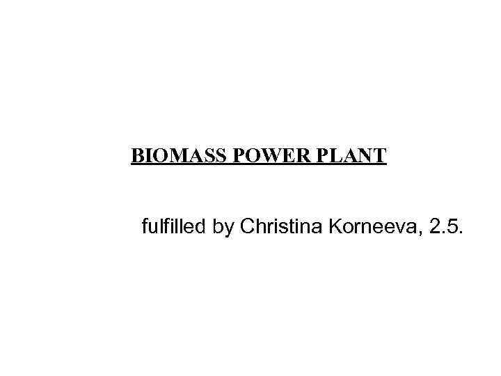 BIOMASS POWER PLANT fulfilled by Christina Kоrneeva, 2. 5. 