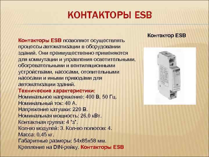 КОНТАКТОРЫ ESB Контакторы ESB позволяют осуществлять процессы автоматизации в оборудовании зданий. Они преимущественно применяются