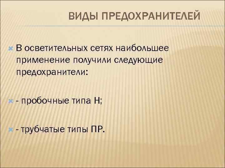 ВИДЫ ПРЕДОХРАНИТЕЛЕЙ В осветительных сетях наибольшее применение получили следующие предохранители: - пробочные типа Н;