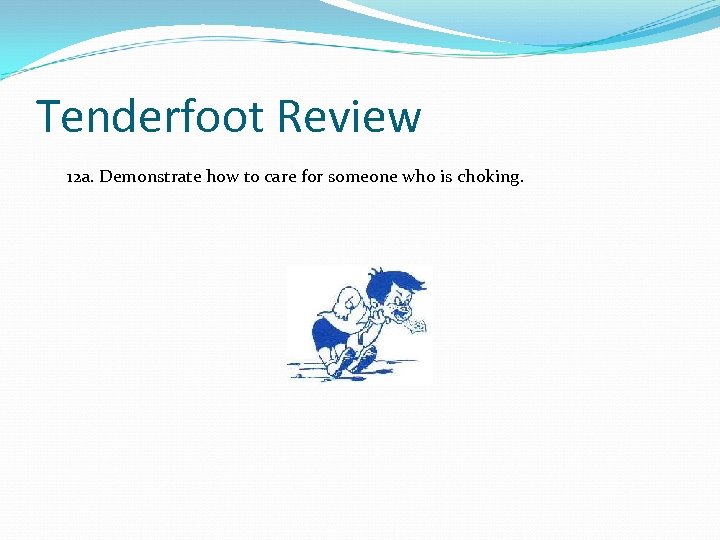 Tenderfoot Review 12 a. Demonstrate how to care for someone who is choking. 