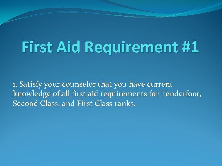 First Aid Requirement #1 1. Satisfy your counselor that you have current knowledge of
