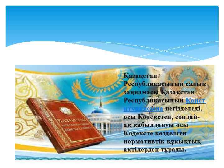  Қазақстан Республикасының салық заңнамасы Қазақстан Республикасының Конст итуциясына негізделеді, осы Кодекстен, сондайақ қабылдануы