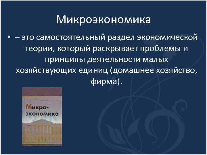 Микроэкономика • – это самостоятельный раздел экономической теории, который раскрывает проблемы и принципы деятельности