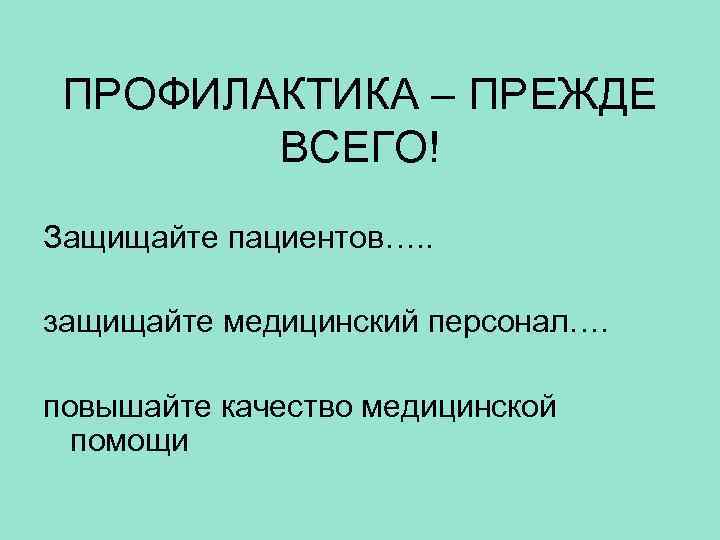 ПРОФИЛАКТИКА – ПРЕЖДЕ ВСЕГО! Защищайте пациентов…. . защищайте медицинский персонал…. повышайте качество медицинской помощи