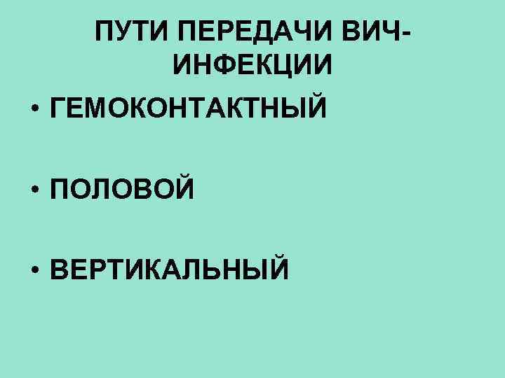 ПУТИ ПЕРЕДАЧИ ВИЧИНФЕКЦИИ • ГЕМОКОНТАКТНЫЙ • ПОЛОВОЙ • ВЕРТИКАЛЬНЫЙ 