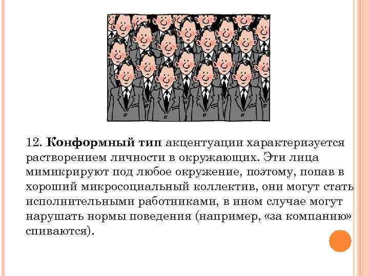 12. Конформный тип акцентуации характеризуется растворением личности в окружающих. Эти лица мимикрируют под любое