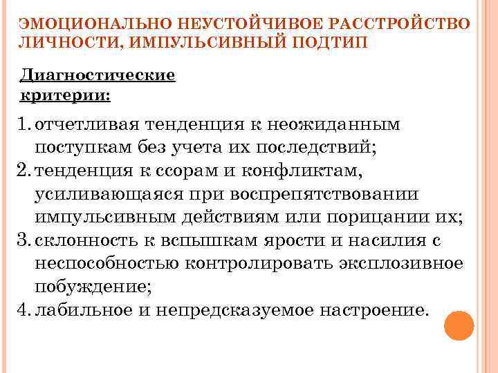 ЭМОЦИОНАЛЬНО НЕУСТОЙЧИВОЕ РАССТРОЙСТВО ЛИЧНОСТИ, ИМПУЛЬСИВНЫЙ ПОДТИП Диагностические критерии: 1. отчетливая тенденция к неожиданным поступкам