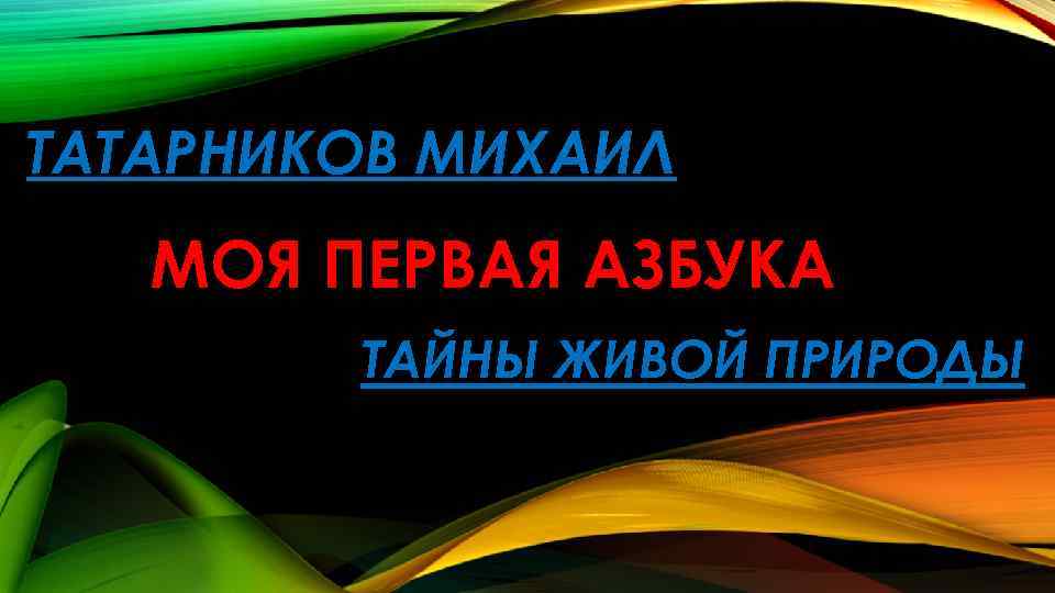 ТАТАРНИКОВ МИХАИЛ МОЯ ПЕРВАЯ АЗБУКА ТАЙНЫ ЖИВОЙ ПРИРОДЫ 