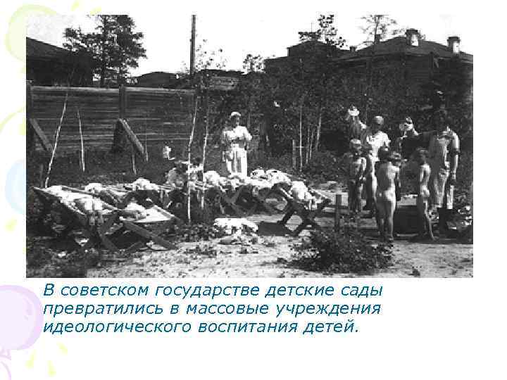 В советском государстве детские сады превратились в массовые учреждения идеологического воспитания детей. 