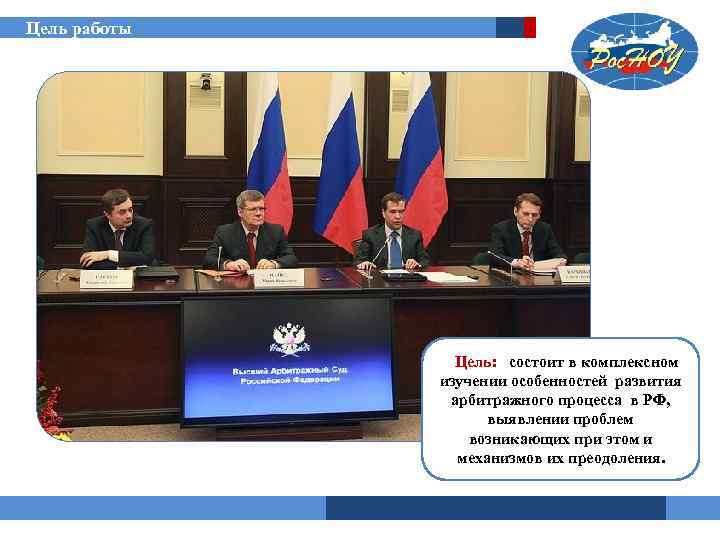 Цель работы Цель: состоит в комплексном изучении особенностей развития арбитражного процесса в РФ, выявлении