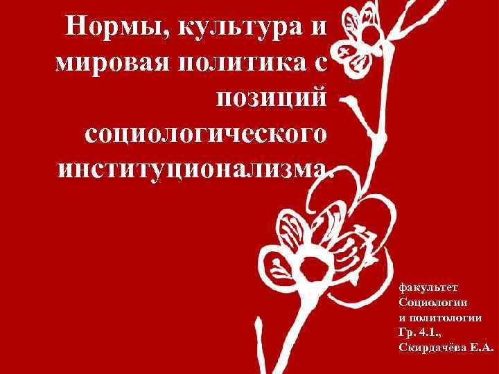 Нормы, культура и мировая политика с позиций социологического институционализма. факультет Социологии и политологии Гр.