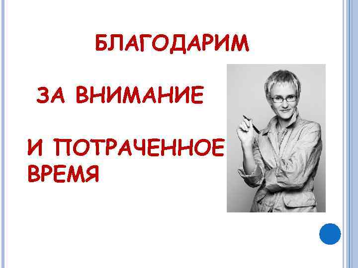 БЛАГОДАРИМ ЗА ВНИМАНИЕ И ПОТРАЧЕННОЕ ВРЕМЯ 