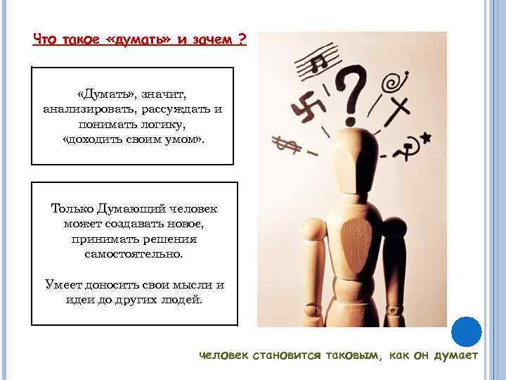 Что такое «думать» и зачем ? «Думать» , значит, анализировать, рассуждать и понимать логику,