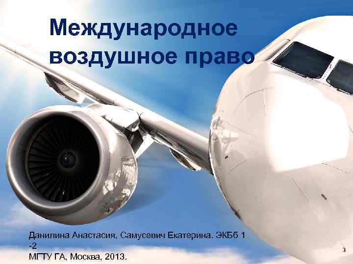 Международное воздушное право Данилина Анастасия, Самусевич Екатерина. ЭКБб 1 -2 МГТУ ГА, Москва, 2013.