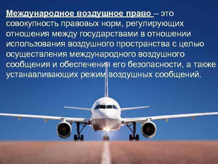 Международное воздушное право – это совокупность правовых норм, регулирующих отношения между государствами в отношении