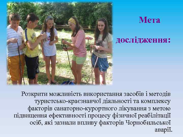 Мета дослідження: Розкрити можливість використання засобів і методів туристсько-краєзнавчої діяльності та комплексу факторів санаторно-курортного