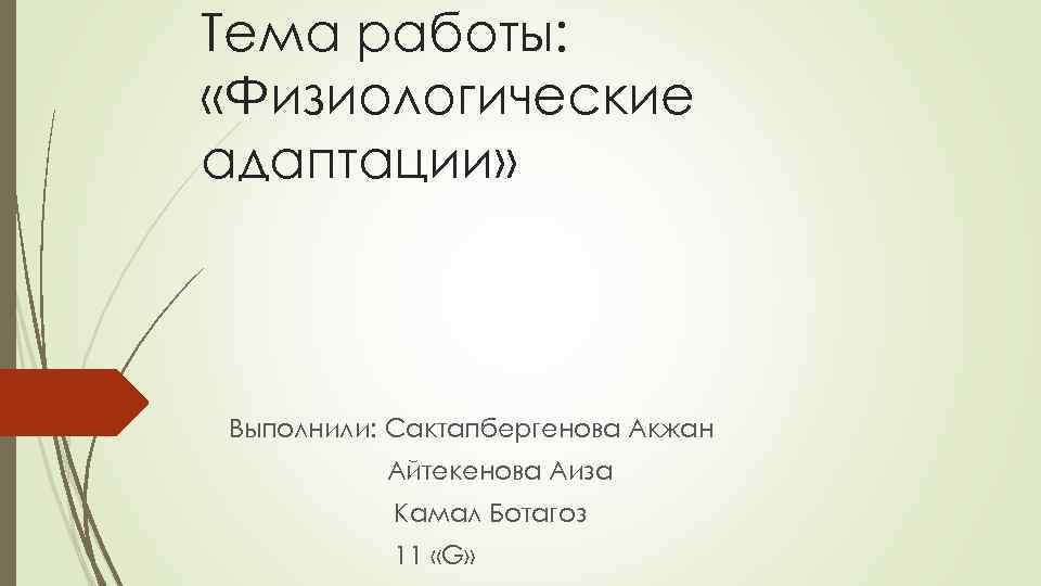 Тема работы: «Физиологические адаптации» Выполнили: Сактапбергенова Акжан Айтекенова Аиза Камал Ботагоз 11 «G» 