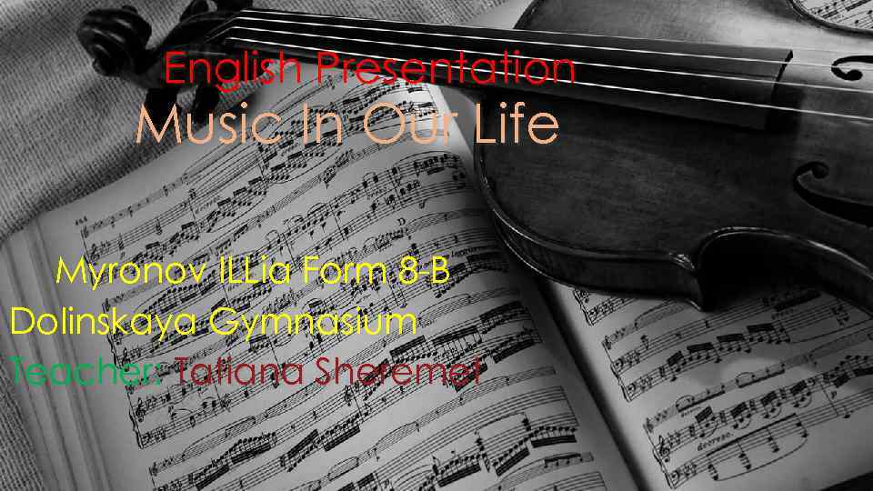English Presentation Music In Our Life Myronov ILLia Form 8 -B Dolinskaya Gymnasium Teacher: