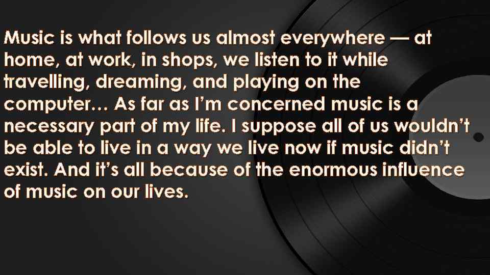 Music is what follows us almost everywhere — at home, at work, in shops,