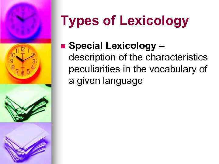 Types of Lexicology n Special Lexicology – description of the characteristics peculiarities in the