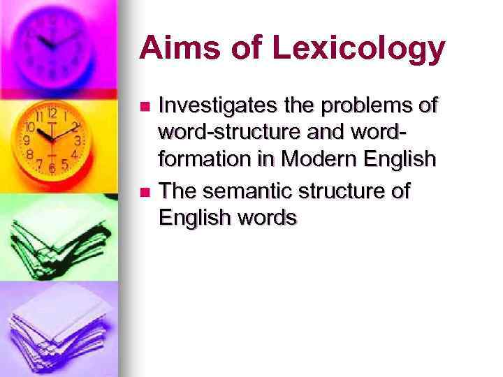 Aims of Lexicology Investigates the problems of word-structure and wordformation in Modern English n