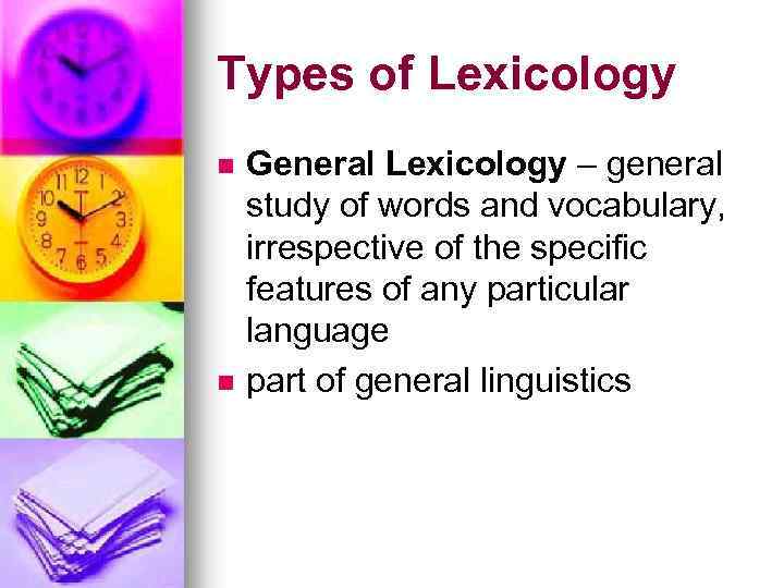 Types of Lexicology n n General Lexicology – general study of words and vocabulary,