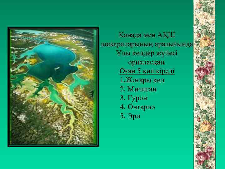 Канада мен АҚШ шекараларының аралығында Ұлы көлдер жүйесі орналасқан. Оған 5 көл кіреді 1.