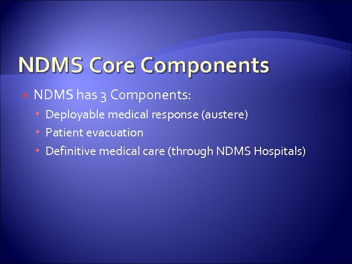 NDMS Core Components NDMS has 3 Components: Deployable medical response (austere) Patient evacuation Definitive