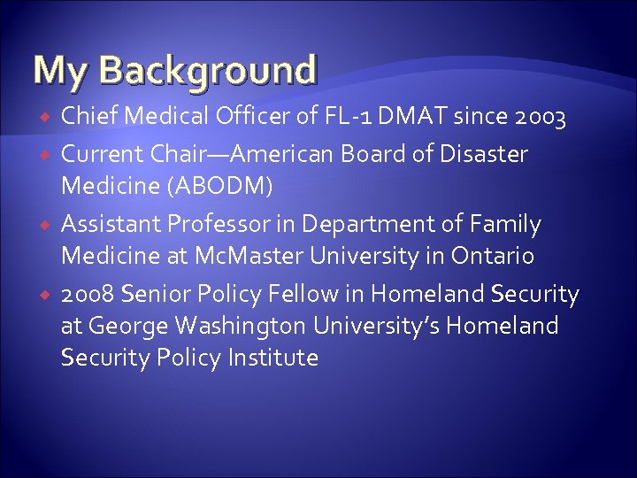 My Background Chief Medical Officer of FL-1 DMAT since 2003 Current Chair—American Board of