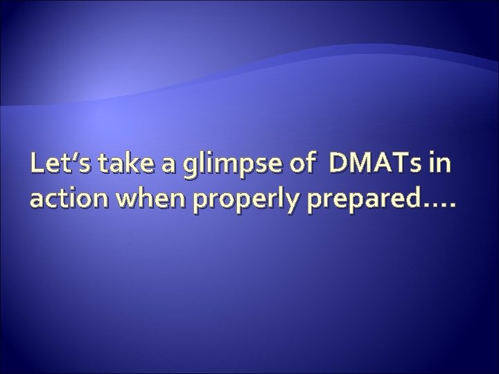 Let’s take a glimpse of DMATs in action when properly prepared…. 