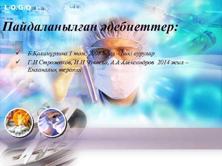 L/O/G/O Пайдаланылған әдебиеттер: ü ü Б. Қалимұрзина 1 том, 2005 жыл – Ішкі аурулар