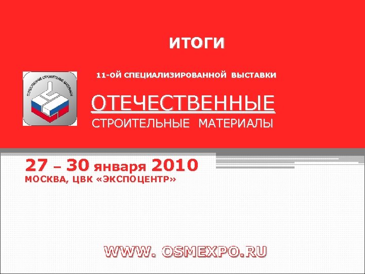 ИТОГИ 11 -ОЙ СПЕЦИАЛИЗИРОВАННОЙ ВЫСТАВКИ ОТЕЧЕСТВЕННЫЕ СТРОИТЕЛЬНЫЕ МАТЕРИАЛЫ 27 – 30 января 2010 МОСКВА,