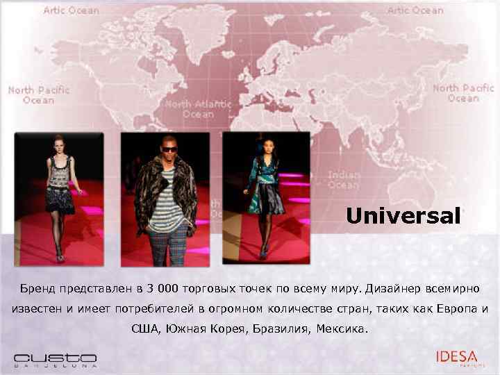 Universal Бренд представлен в 3 000 торговых точек по всему миру. Дизайнер всемирно известен