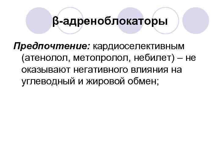 β-адреноблокаторы Предпочтение: кардиоселективным (атенолол, метопролол, небилет) – не оказывают негативного влияния на углеводный и