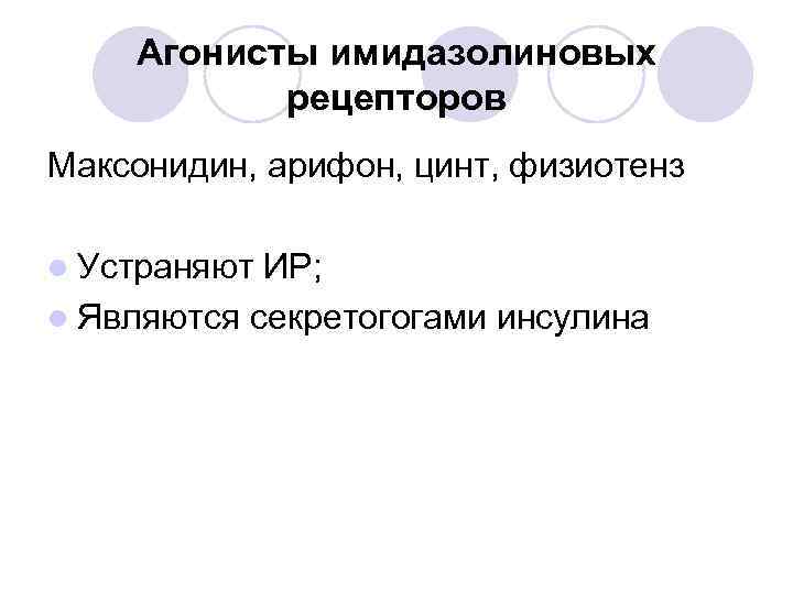 Агонисты имидазолиновых рецепторов Максонидин, арифон, цинт, физиотенз l Устраняют ИР; l Являются секретогогами инсулина