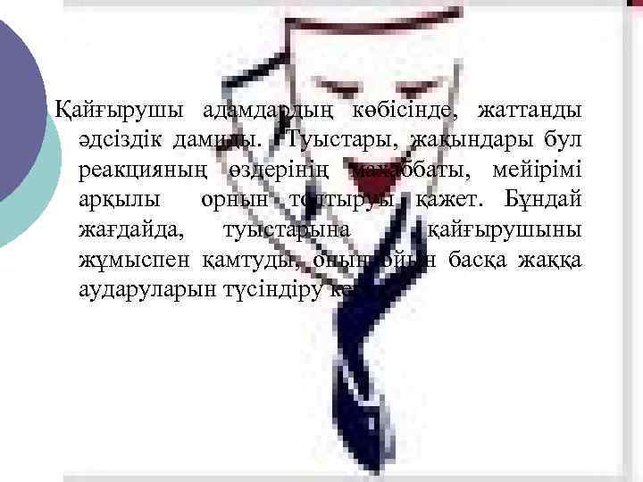 Қайғырушы адамдардың көбісінде, жаттанды әдсіздік дамиды. Туыстары, жақындары бул реакцияның өздерінің махаббаты, мейірімі арқылы