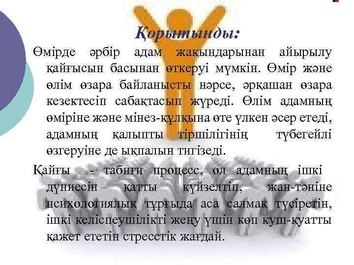 Қорытынды: Өмiрде әрбiр адам жақындарынан айырылу қайғысын басынан өткеруі мүмкін. Өмiр және өлiм өзара