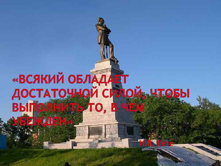  «ВСЯКИЙ ОБЛАДАЕТ ДОСТАТОЧНОЙ СИЛОЙ, ЧТОБЫ ВЫПОЛНИТЬ ТО, В ЧЕМ УБЕЖДЕН» И. В. Гете