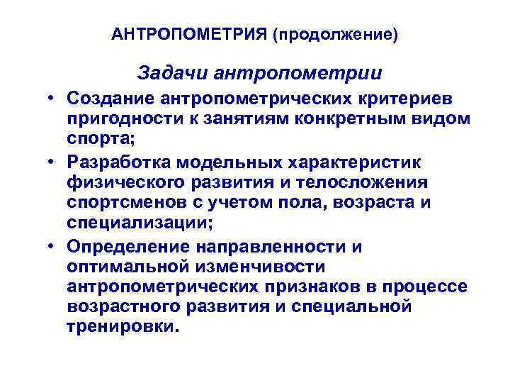 АНТРОПОМЕТРИЯ (продолжение) Задачи антропометрии • Создание антропометрических критериев пригодности к занятиям конкретным видом спорта;