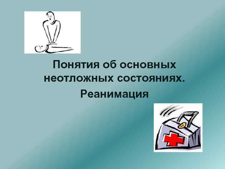 Понятия об основных неотложных состояниях. Реанимация 