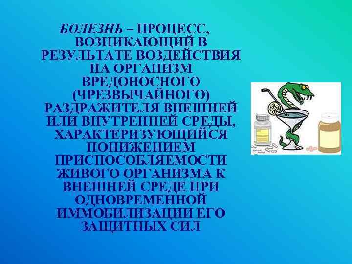 БОЛЕЗНЬ – ПРОЦЕСС, ВОЗНИКАЮЩИЙ В РЕЗУЛЬТАТЕ ВОЗДЕЙСТВИЯ НА ОРГАНИЗМ ВРЕДОНОСНОГО (ЧРЕЗВЫЧАЙНОГО) РАЗДРАЖИТЕЛЯ ВНЕШНЕЙ ИЛИ