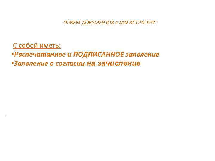 ПРИЕМ ДОКУМЕНТОВ в МАГИСТРАТУРУ: С собой иметь: • Распечатанное и ПОДПИСАННОЕ заявление • Заявление