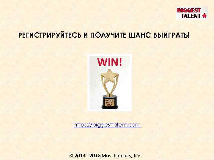 РЕГИСТРИРУЙТЕСЬ И ПОЛУЧИТЕ ШАНС ВЫИГРАТЬ! https: //biggesttalent. com © 2014 - 2016 Most Famous,