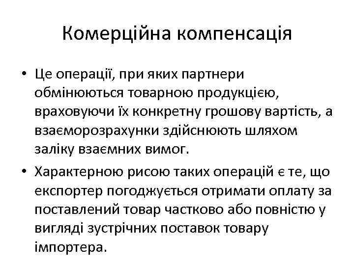 Комерційна компенсація • Це операції, при яких партнери обмінюються товарною продукцією, враховуючи їх конкретну